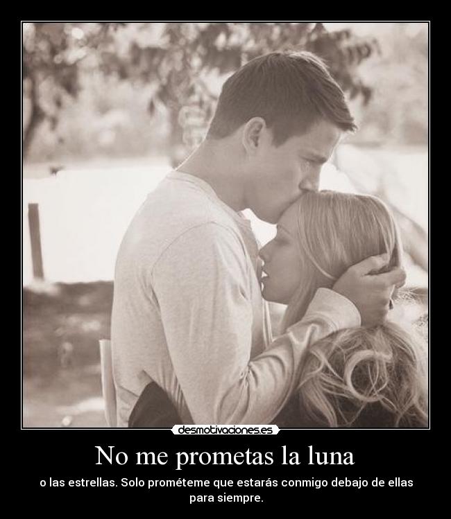 No me prometas la luna - o las estrellas. Solo prométeme que estarás conmigo debajo de ellas para siempre.