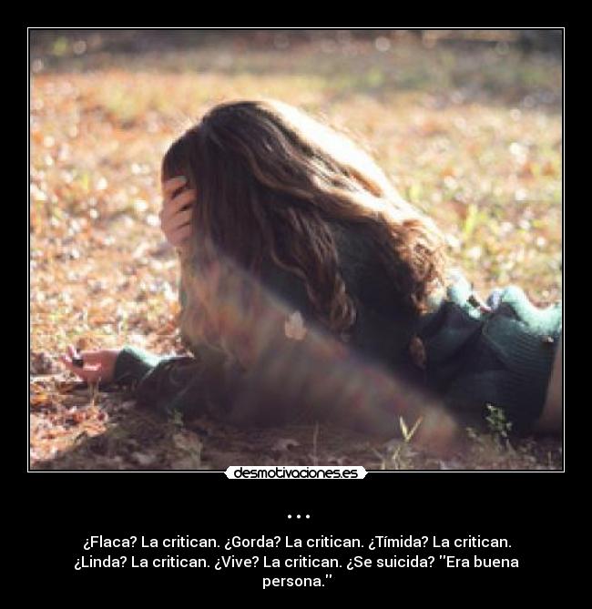 ... - ¿Flaca? La critican. ¿Gorda? La critican. ¿Tímida? La critican.
¿Linda? La critican. ¿Vive? La critican. ¿Se suicida? Era buena
persona.