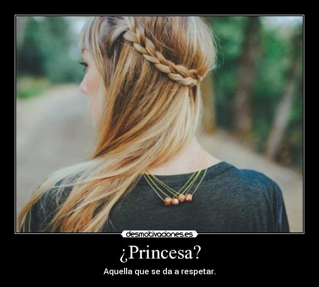 ¿Princesa? - Aquella que se da a respetar.