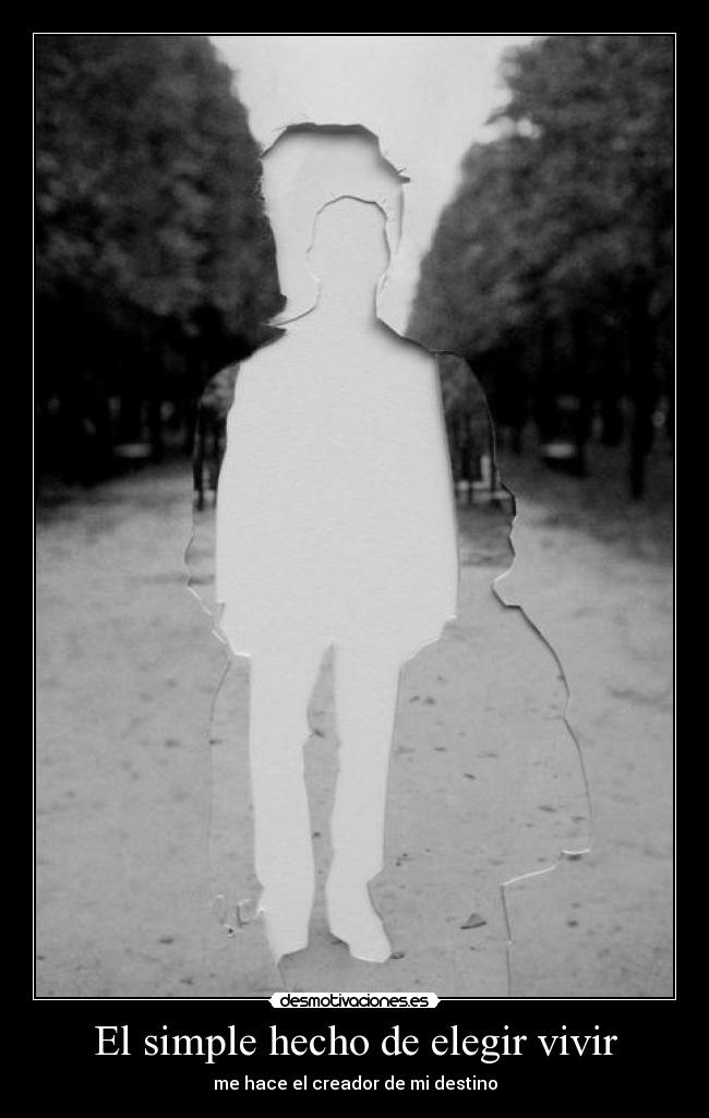 El simple hecho de elegir vivir - me hace el creador de mi destino
