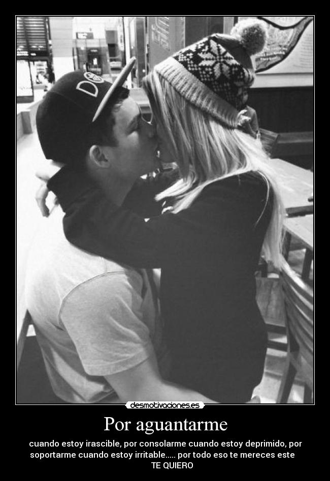 Por aguantarme -
