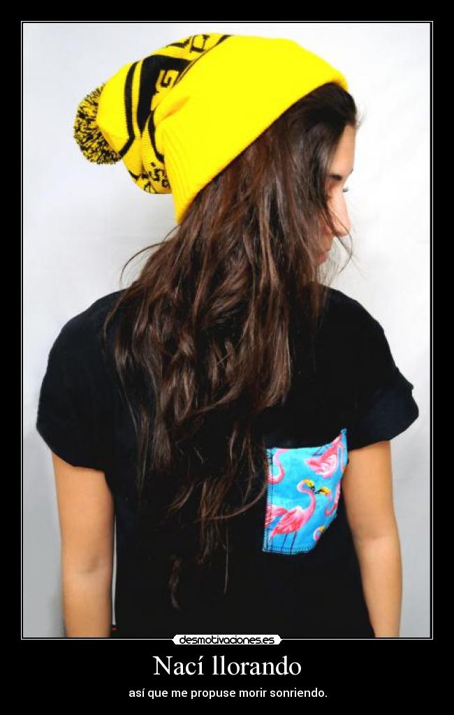 Nací llorando - así que me propuse morir sonriendo.