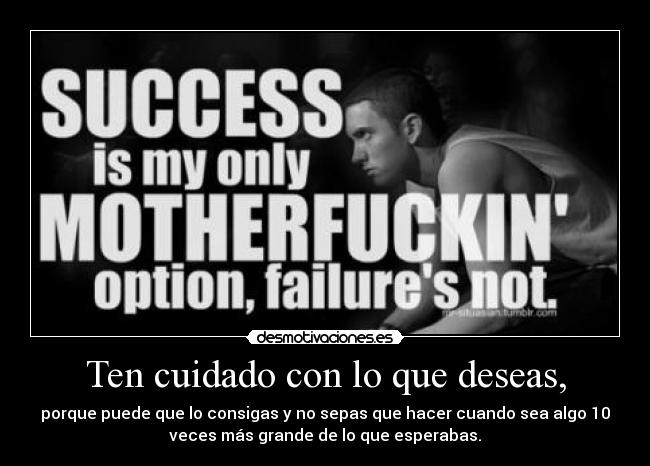 Ten cuidado con lo que deseas, -