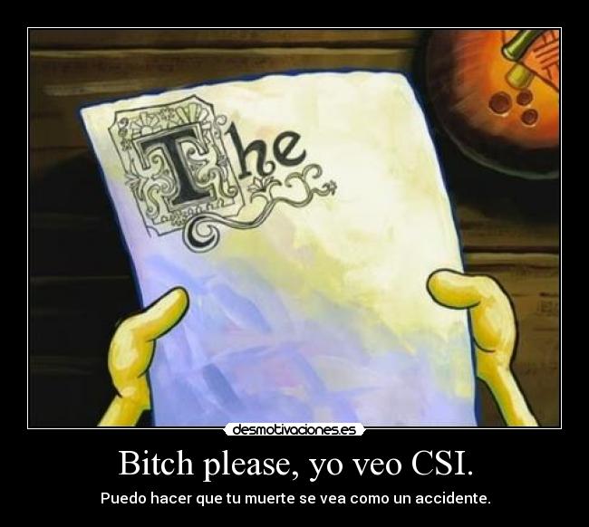 Bitch please, yo veo CSI. - 