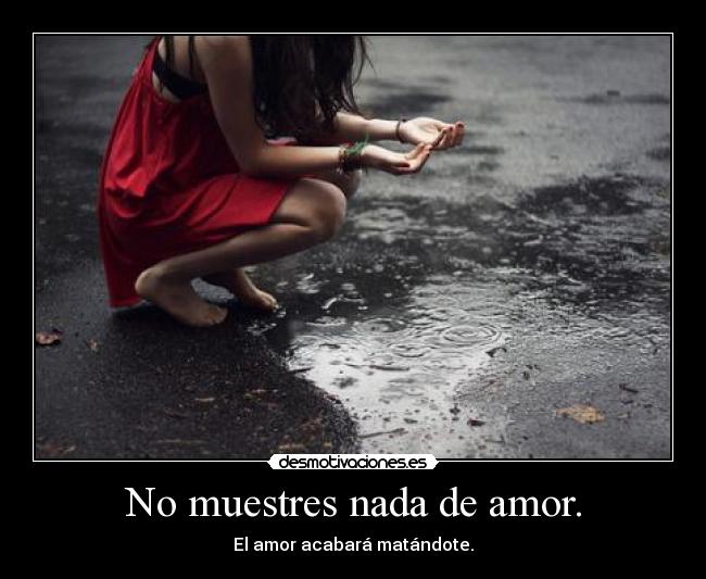 No muestres nada de amor. - El amor acabará matándote.