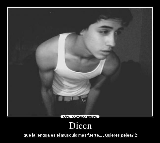 Dicen - que la lengua es el músculo más fuerte... ¿Quieres pelea? (: