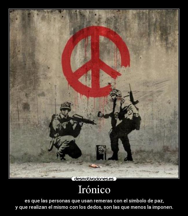 Irónico - es que las personas que usan remeras con el símbolo de paz,
y que realizan el mismo con los dedos, son las que menos la imponen.