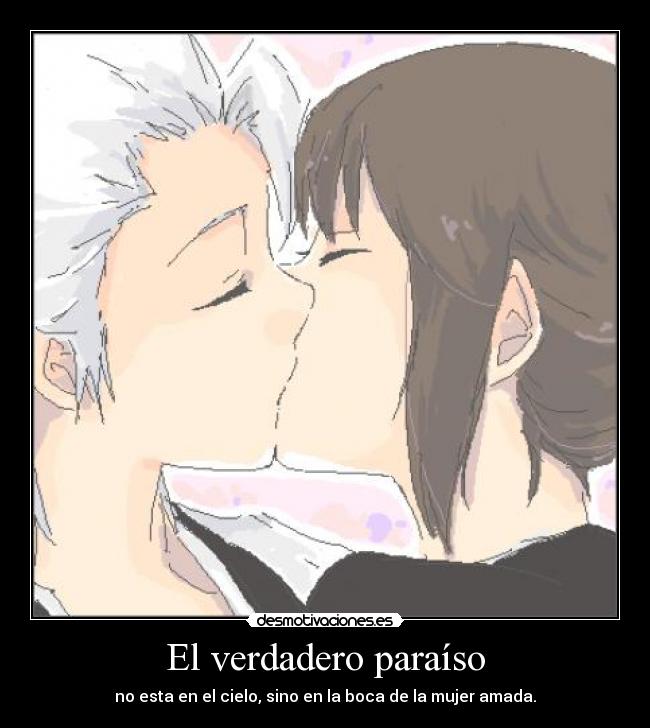 El verdadero paraíso - no esta en el cielo, sino en la boca de la mujer amada.