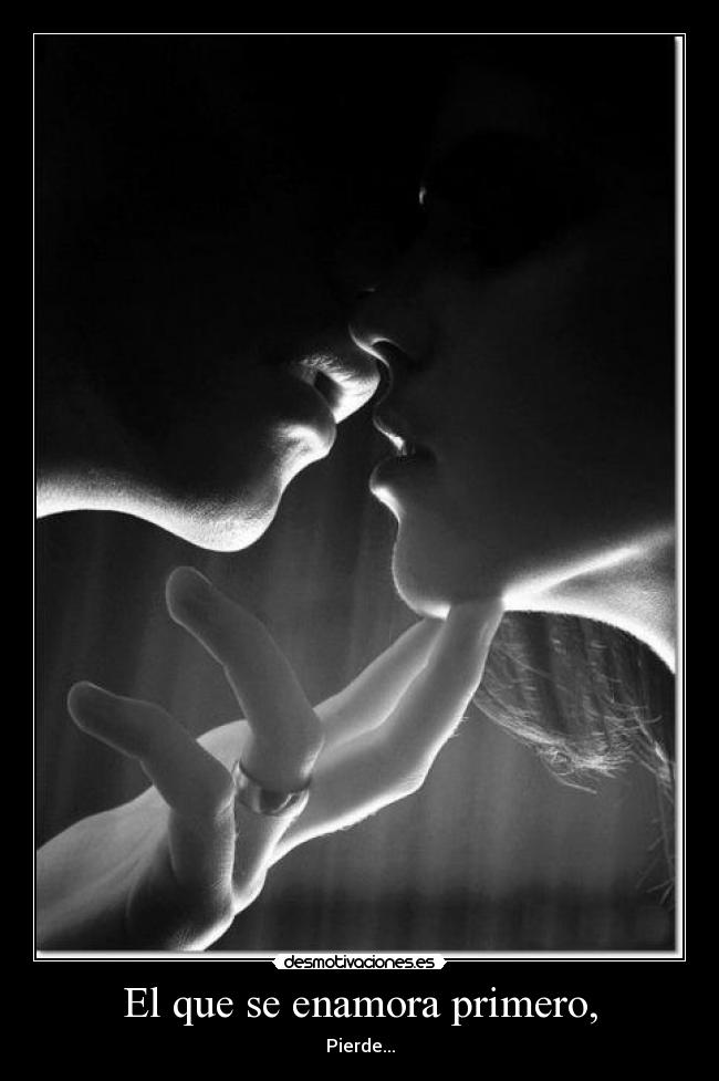 El que se enamora primero, - Pierde...