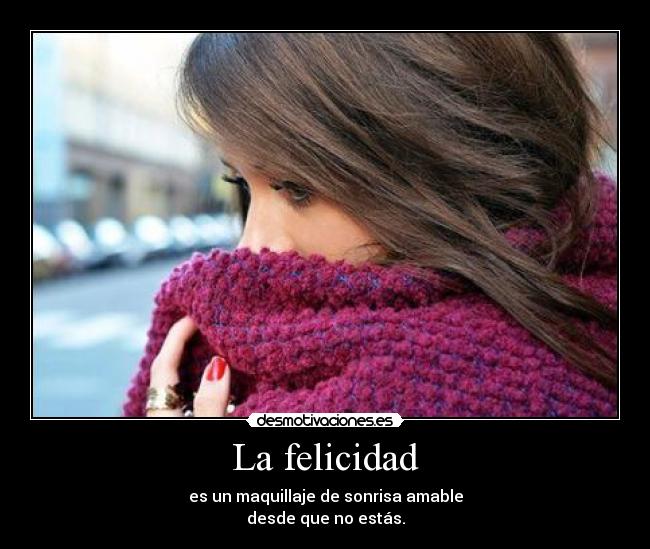 La felicidad - es un maquillaje de sonrisa amable
desde que no estás.