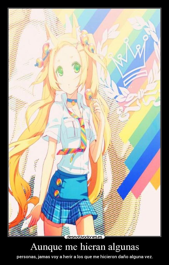 Aunque me hieran algunas - personas, jamas voy a herir a los que me hicieron daño alguna vez.