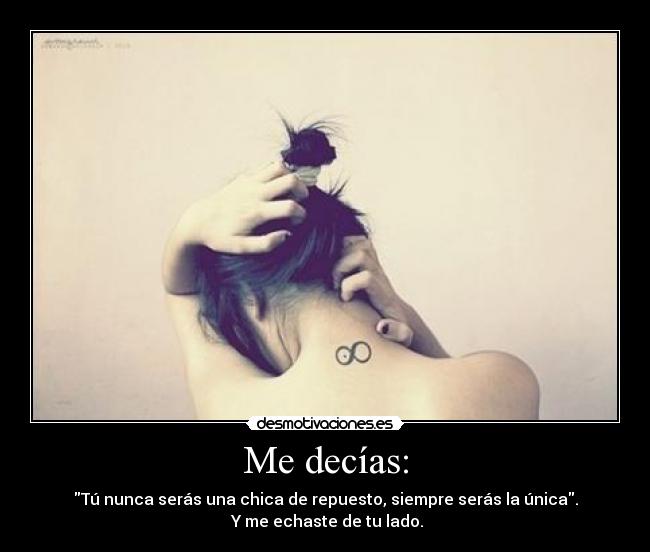 Me decías: - Tú nunca serás una chica de repuesto, siempre serás la única.
 Y me echaste de tu lado.