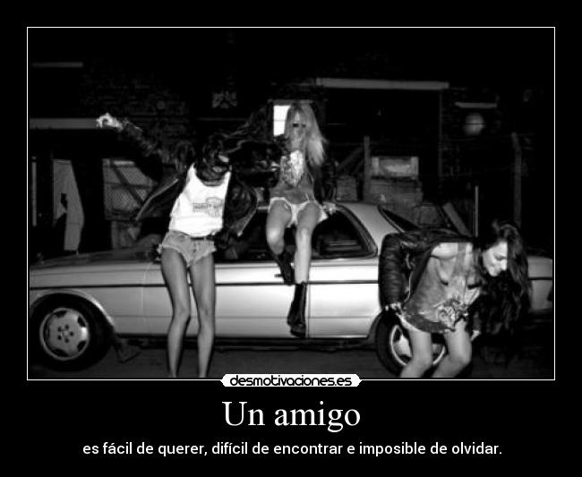 Un amigo - es fácil de querer, difícil de encontrar e imposible de olvidar.