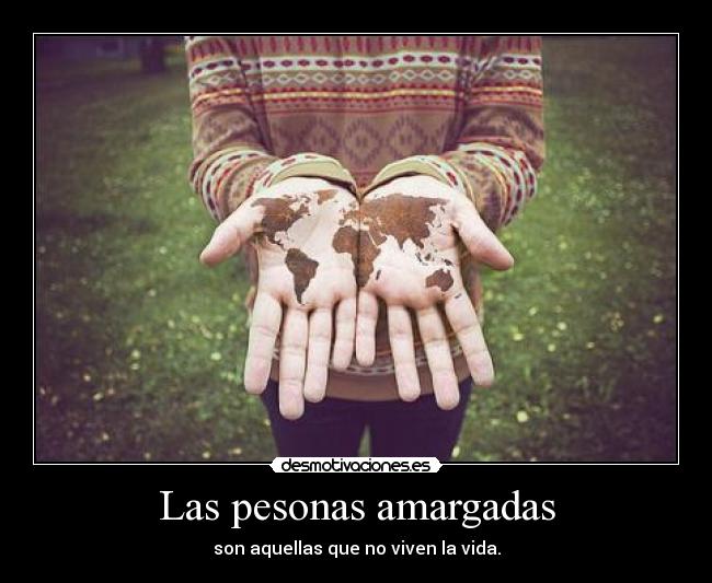 Las pesonas amargadas - son aquellas que no viven la vida.