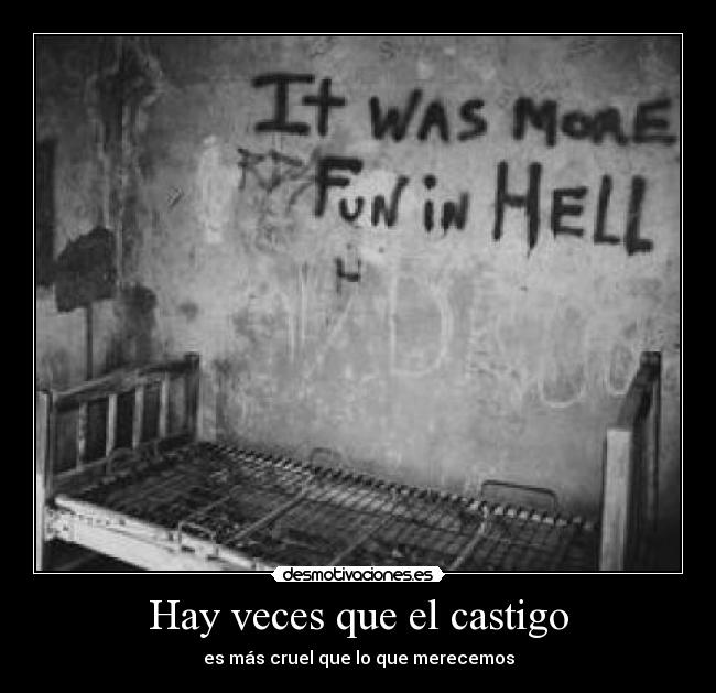 Hay veces que el castigo - es más cruel que lo que merecemos