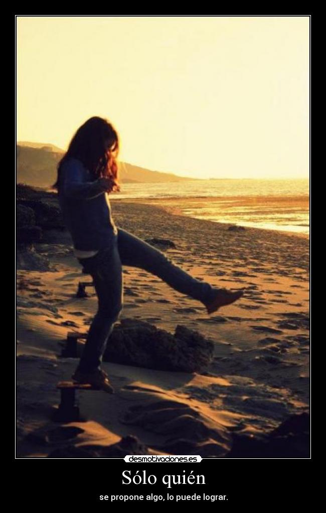 Sólo quién - se propone algo, lo puede lograr.