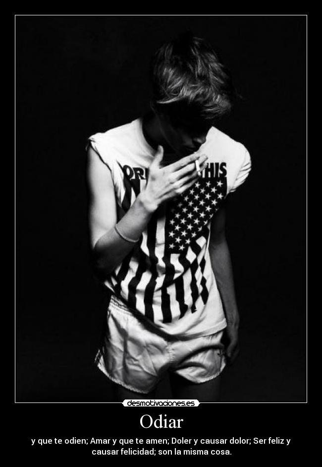 Odiar - y que te odien; Amar y que te amen; Doler y causar dolor; Ser feliz y
causar felicidad; son la misma cosa.