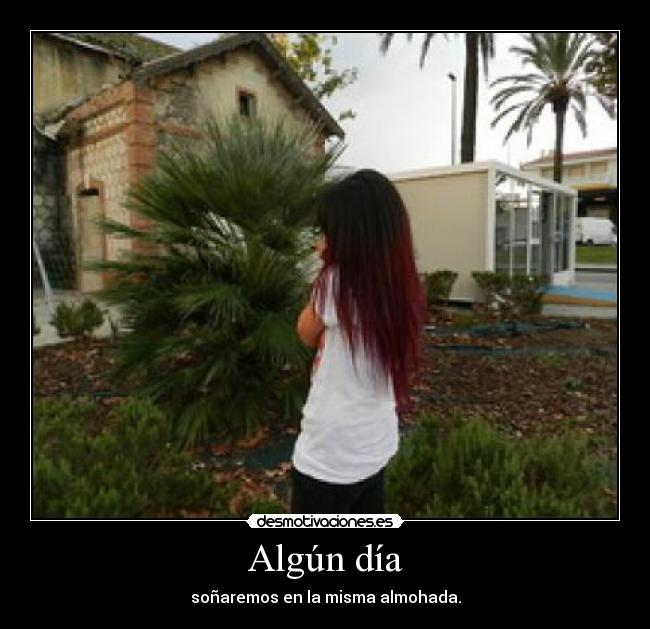 Algún día - soñaremos en la misma almohada.