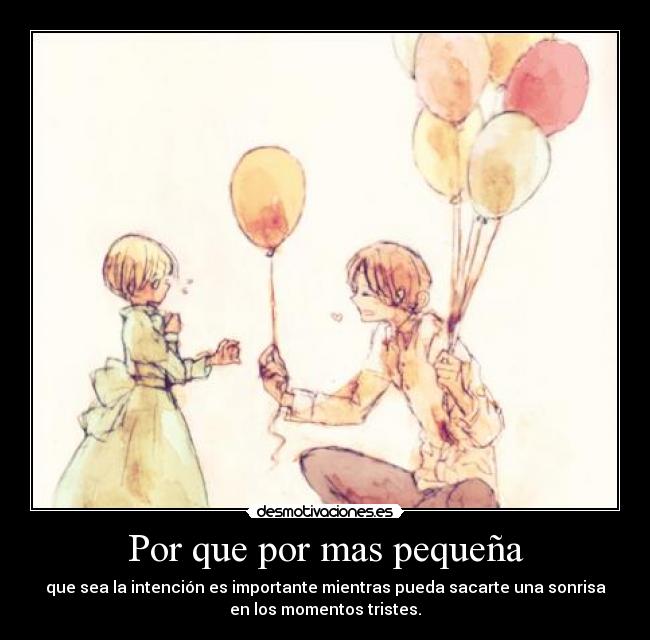 Por que por mas pequeña - que sea la intención es importante mientras pueda sacarte una sonrisa
en los momentos tristes.