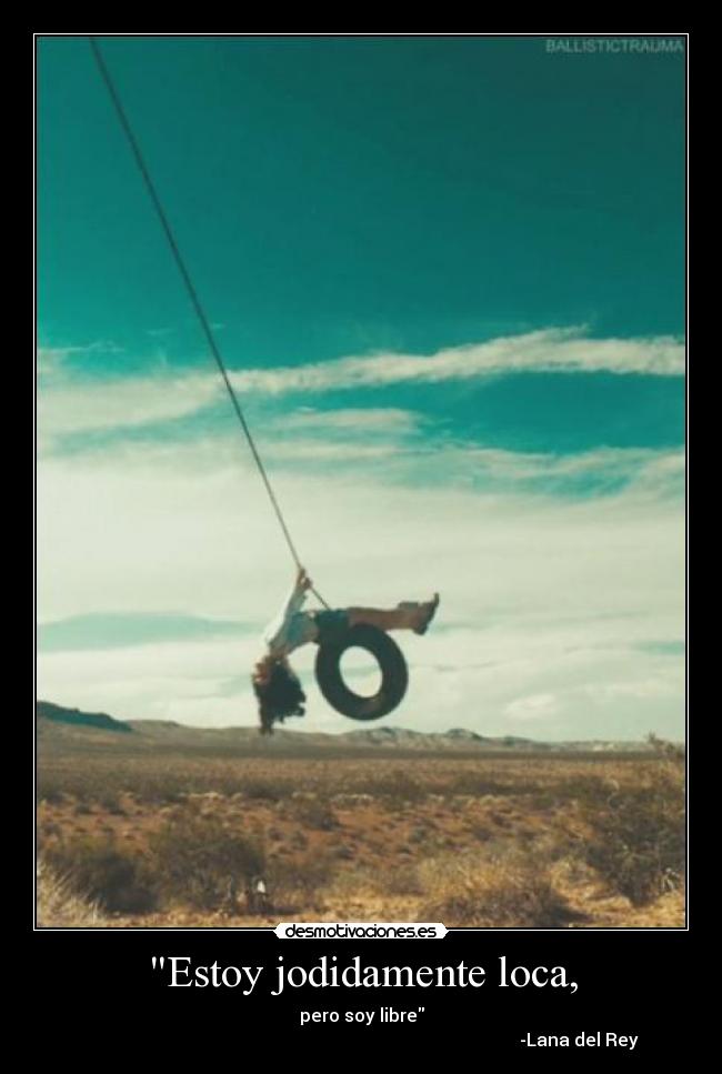 Estoy jodidamente loca, - pero soy libre
                                                                                                  -Lana del Rey