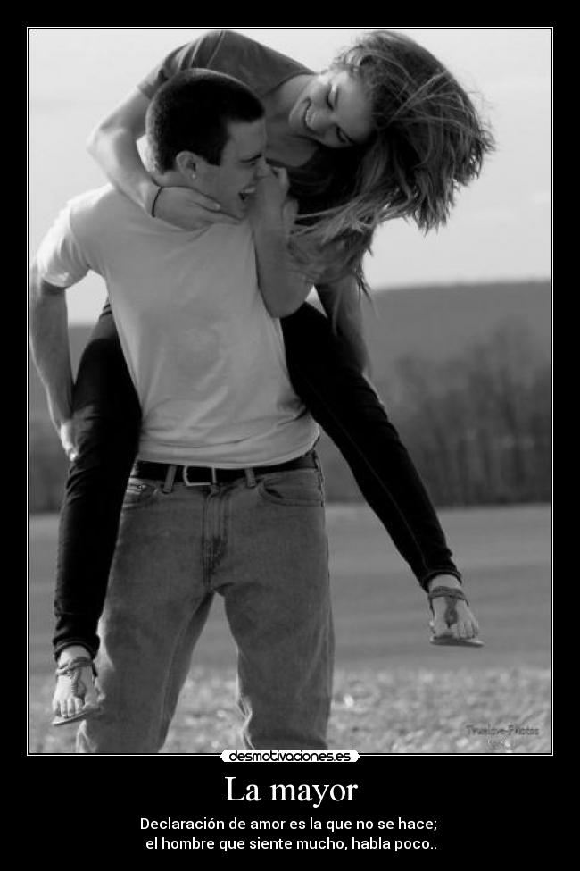 La mayor - Declaración de amor es la que no se hace; 
el hombre que siente mucho, habla poco..