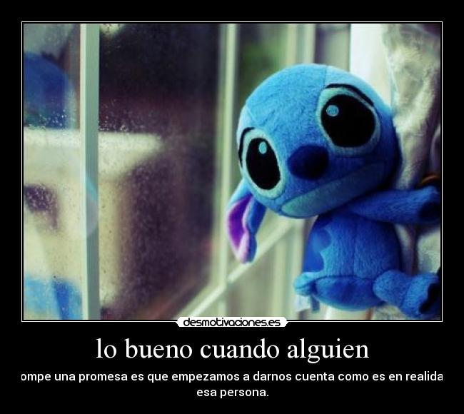 lo bueno cuando alguien - rompe una promesa es que empezamos a darnos cuenta como es en realidad
esa persona.