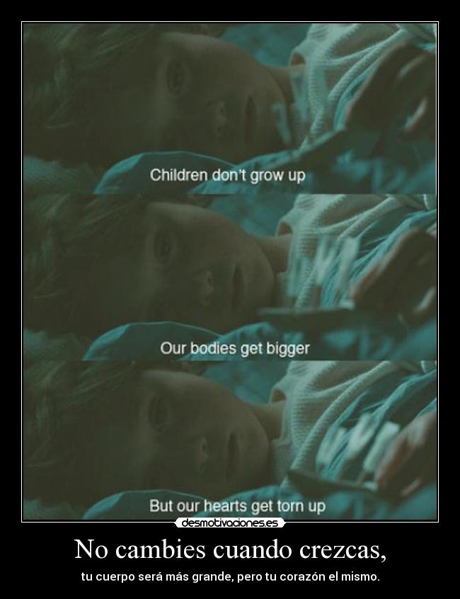 No cambies cuando crezcas, - tu cuerpo será más grande, pero tu corazón el mismo.