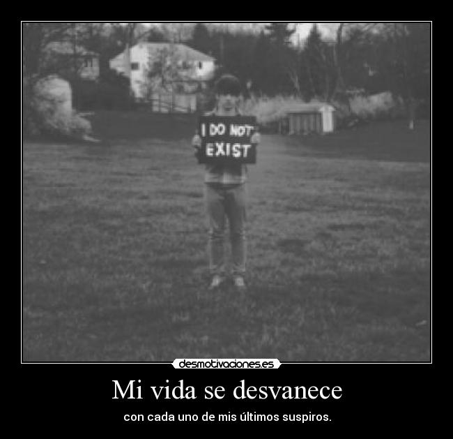 Mi vida se desvanece - con cada uno de mis últimos suspiros.