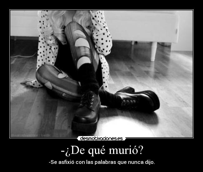 -¿De qué murió? - -Se asfixió con las palabras que nunca dijo.