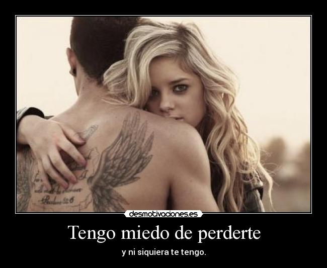 Tengo miedo de perderte - y ni siquiera te tengo.
