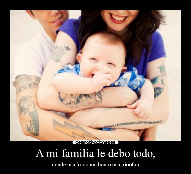 A mi familia le debo todo, - desde mis fracasos hasta mis triunfos.