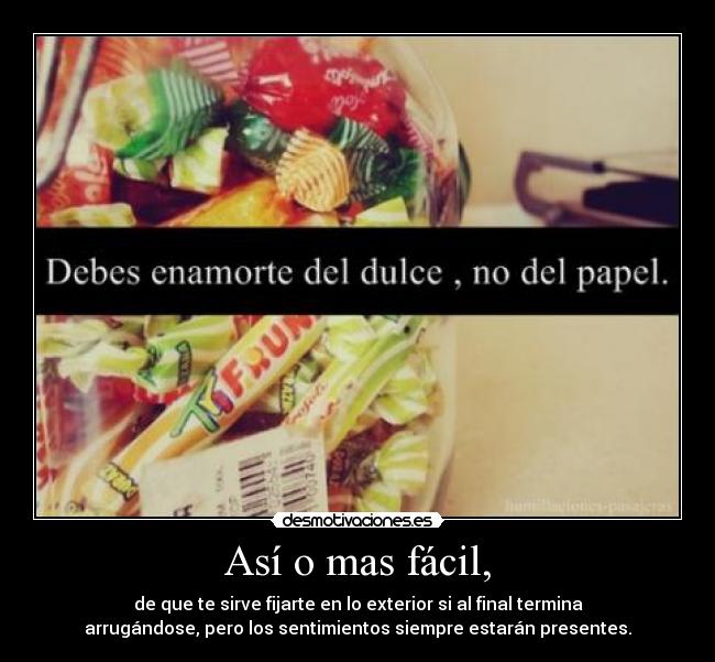 Así o mas fácil, - de que te sirve fijarte en lo exterior si al final termina
arrugándose, pero los sentimientos siempre estarán presentes.