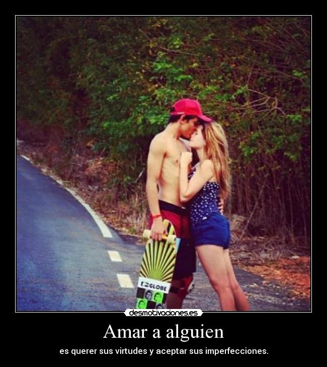 Amar a alguien - es querer sus virtudes y aceptar sus imperfecciones.