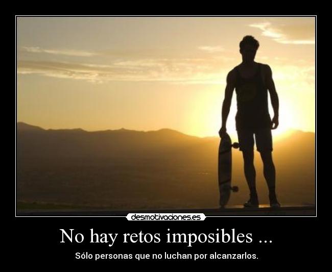 No hay retos imposibles ... - Sólo personas que no luchan por alcanzarlos.