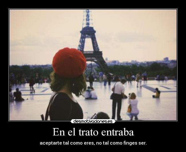 En el trato entraba - aceptarte tal como eres, no tal como finges ser.