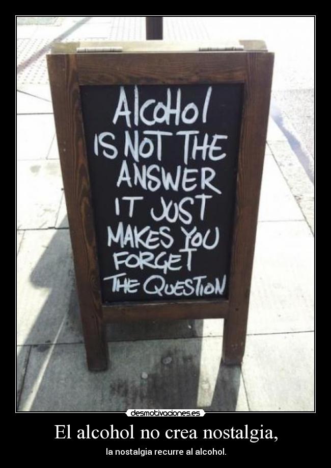 El alcohol no crea nostalgia, -
