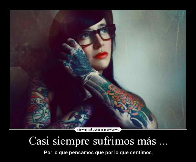 Casi siempre sufrimos más ... - Por lo que pensamos que por lo que sentimos.