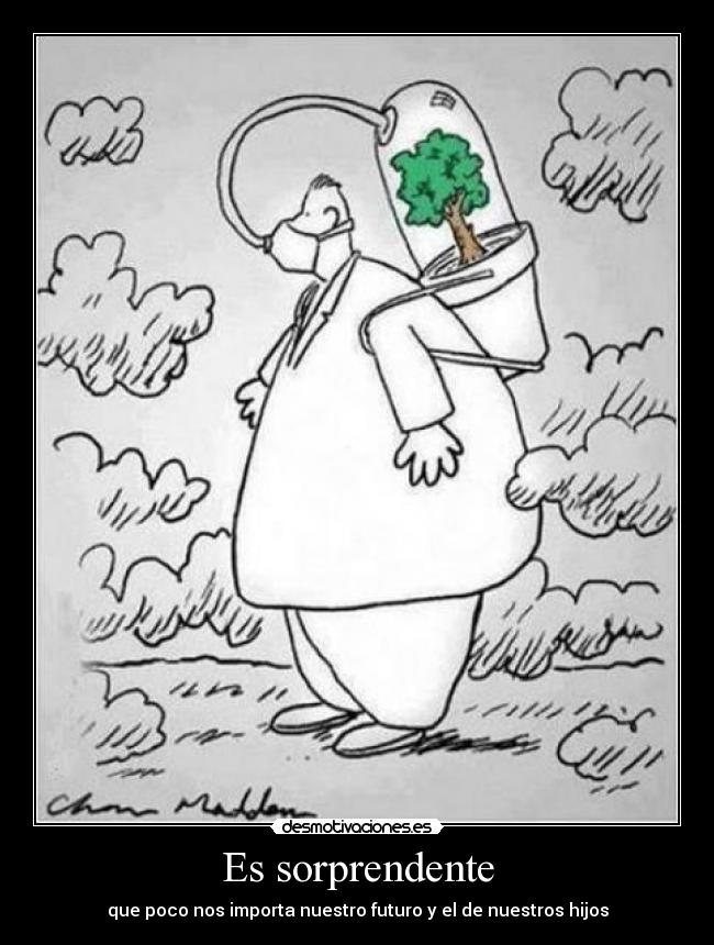 Es sorprendente - que poco nos importa nuestro futuro y el de nuestros hijos