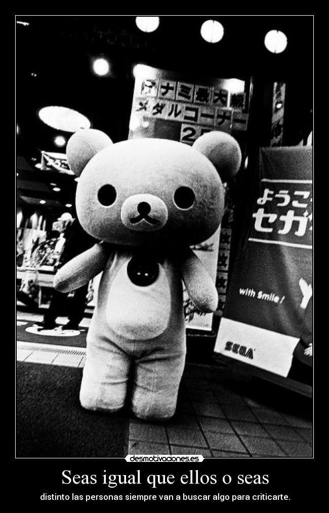 Seas igual que ellos o seas - distinto las personas siempre van a buscar algo para criticarte.