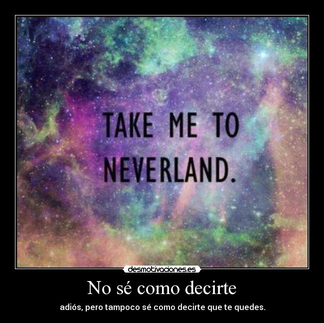 No sé como decirte - adiós, pero tampoco sé como decirte que te quedes.