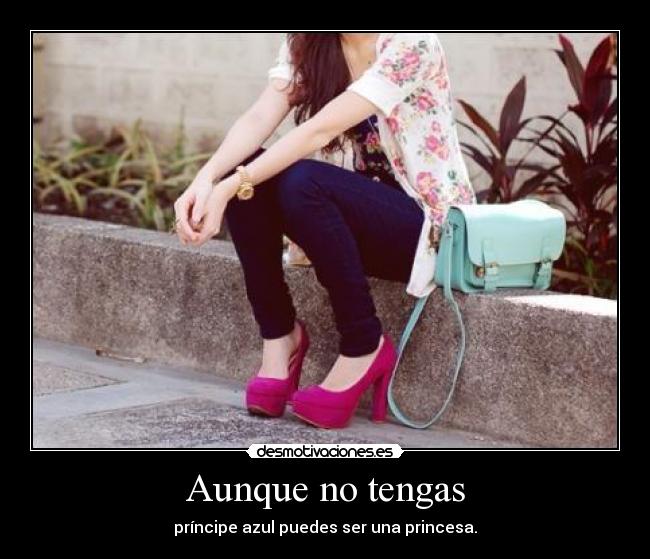 Aunque no tengas - príncipe azul puedes ser una princesa.