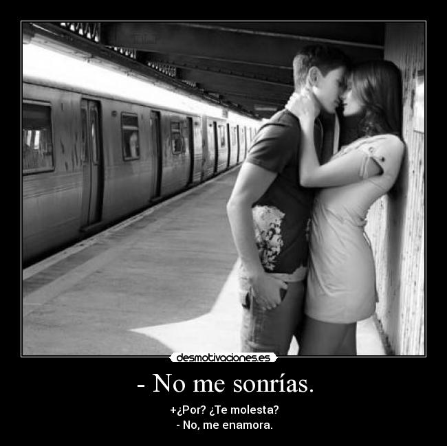 - No me sonrías. - +¿Por? ¿Te molesta?
- No, me enamora.