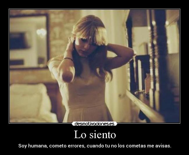 Lo siento - Soy humana, cometo errores, cuando tu no los cometas me avisas.
