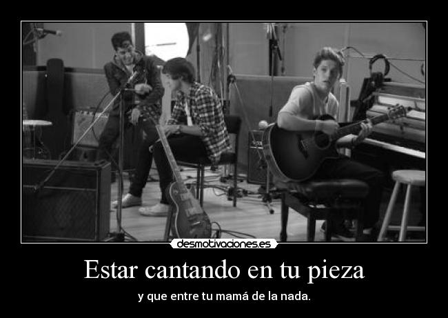 Estar cantando en tu pieza - y que entre tu mamá de la nada.