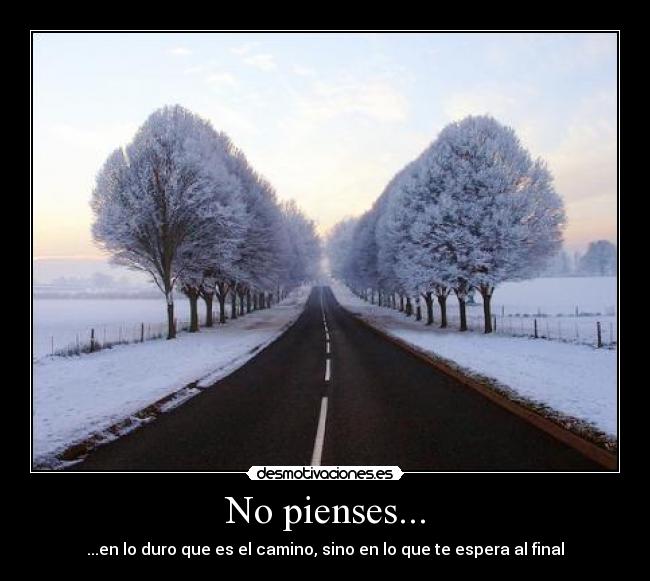No pienses... - ...en lo duro que es el camino, sino en lo que te espera al final