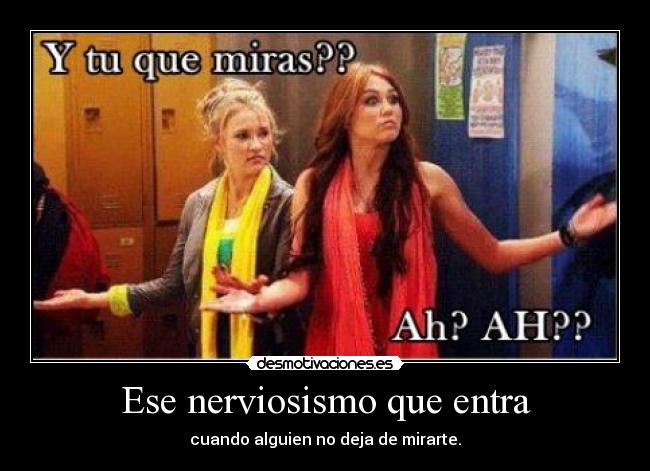 Ese nerviosismo que entra - cuando alguien no deja de mirarte.