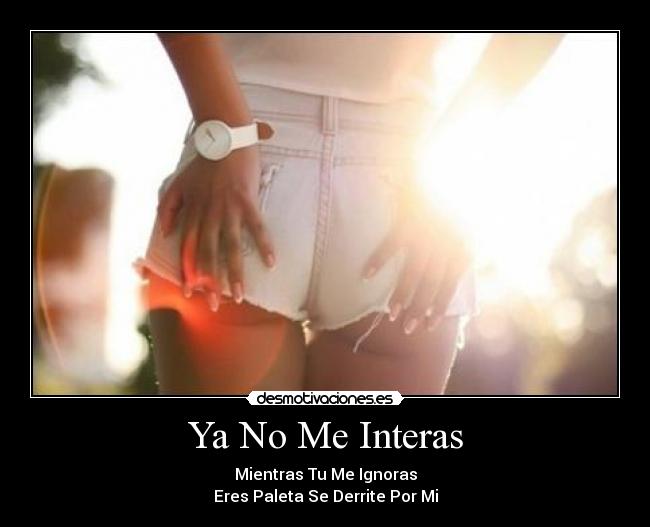 Ya No Me Interas - Mientras Tu Me Ignoras
Eres Paleta Se Derrite Por Mi