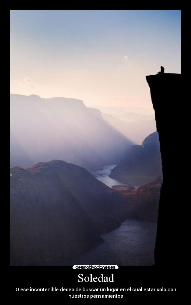 Soledad - O ese incontenible deseo de buscar un lugar en el cual estar sólo con
nuestros pensamientos