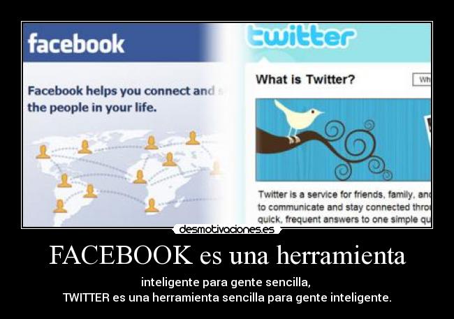 FACEBOOK es una herramienta - inteligente para gente sencilla,
TWITTER es una herramienta sencilla para gente inteligente.