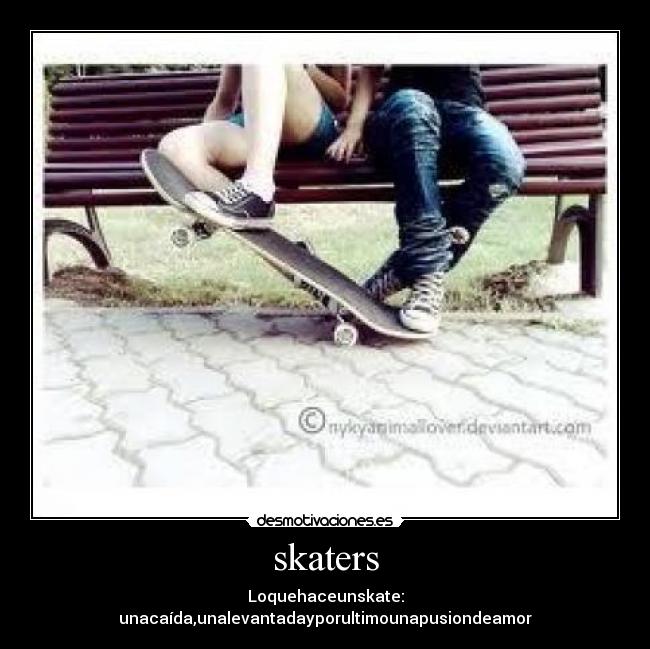 skaters - Loquehaceunskate:
unacaída,unalevantadayporultimounapusiondeamor